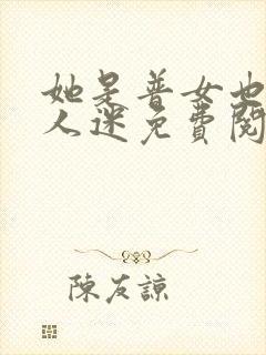 她是普女也是万人迷免费阅读全文
