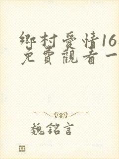 乡村爱情16部免费观看一共多少集
