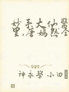 妙手大仙医陈万里,唐嫣然全部章节免费阅读