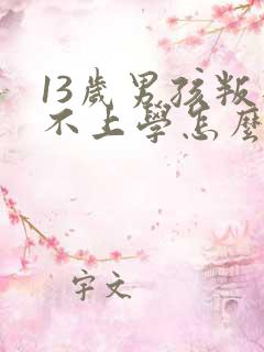 13岁男孩叛逆不上学怎么办