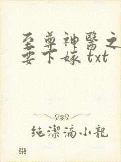 至尊神医之帝君要下嫁 txt