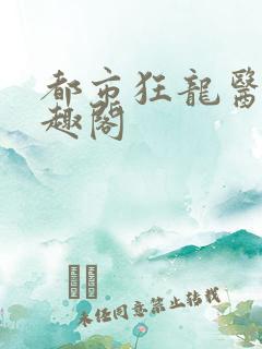 都市狂龙医仙笔趣阁