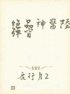 绝品神医陆逸无弹窗