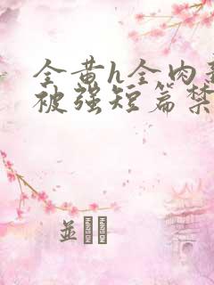 全黄h全肉新婚被强短篇禁乱