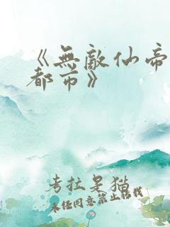 《无敌仙帝重生都市》