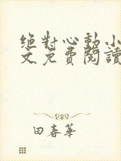 绝对心动小说全文免费阅读无弹窗