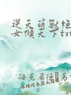 逆天萌兽绝世妖女倾天下txt免费下载