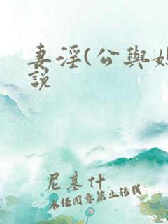 妻淫(公与媳小说