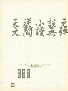 天逆小说免费全文阅读无弹窗