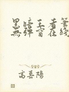 黑暗王者笔趣阁无弹窗在线阅读