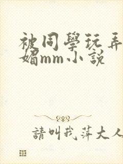 被同学玩弄的妩媚mm小说