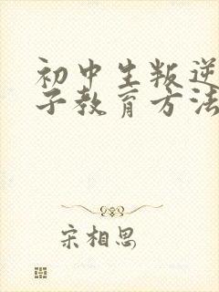 初中生叛逆期孩子教育方法