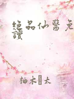 绝品仙医免费阅读