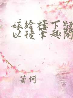 嫁给楼下糙汉后以后笔趣阁无弹窗