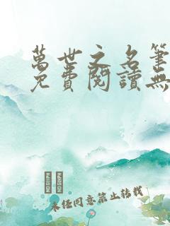万世之名笔趣阁免费阅读无弹窗