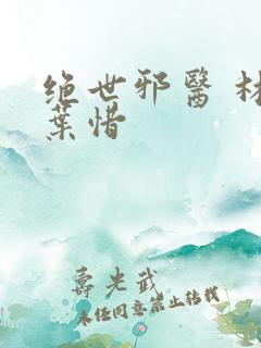 绝世邪医 林凡叶惜