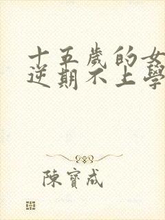 十五岁的女孩叛逆期不上学