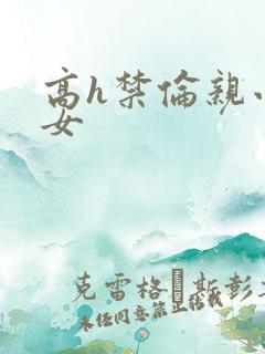 高h禁伦亲小幺女