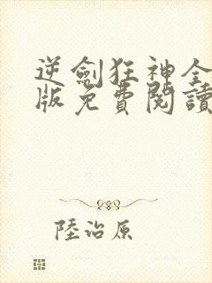 逆剑狂神全文正版免费阅读无弹窗