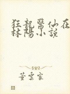 狂龙医仙在都市林阳小说