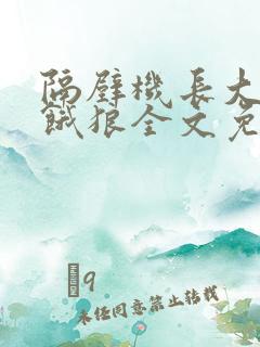 隔壁机长大叔是饿狼全文免费阅读最新章节