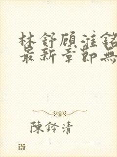 林舒顾淮铭小说最新章节无弹窗