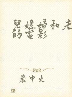 儿媳妇和老公公的电影
