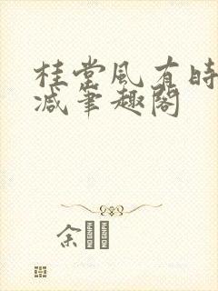 桂堂风有时无删减笔趣阁