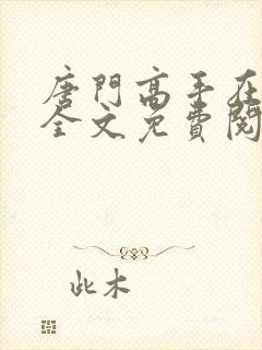 唐门高手在异世全文免费阅读无弹窗