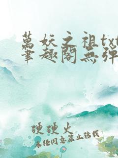 万妖之祖txt笔趣阁无弹窗