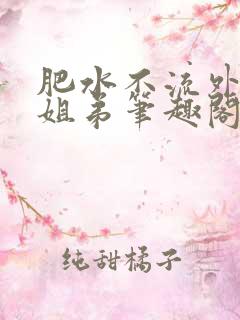 肥水不流外人田姐弟笔趣阁