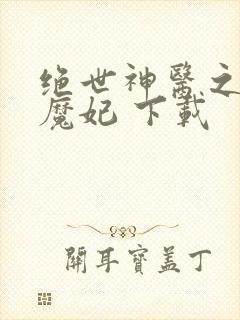 绝世神医之逆天魔妃 下载