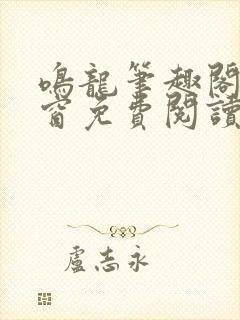 鸣龙笔趣阁无弹窗免费阅读