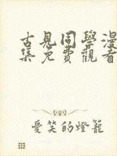 古见同学漫画全集免费观看