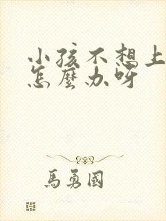 小孩不想上学该怎么办呀