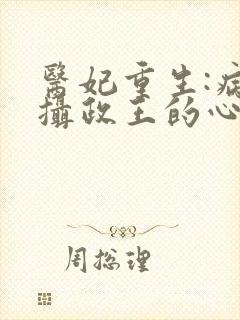 医妃重生:病娇摄政王的心尖宠