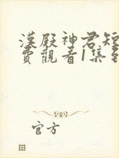 汉殿神君短剧免费观看1集到85集