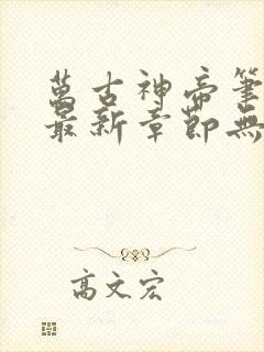 万古神帝笔趣阁最新章节无弹窗