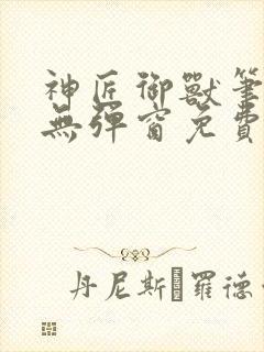 神匠御兽笔趣阁无弹窗免费阅读全文