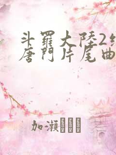 斗罗大陆2绝世唐门片尾曲