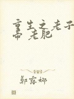 重生之老子是皇帝 老肥