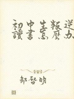 初中生叛逆不想读书怎么办