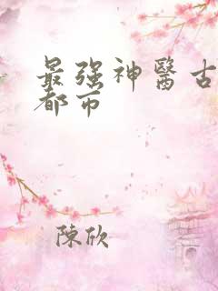 最强神医古帆混都市