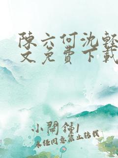 陈六何沈轻舞全文免费下载