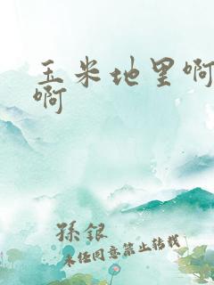 玉米地里啊啊啊啊