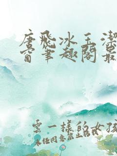 唐飞冰玉洁无弹窗笔趣阁最新章节