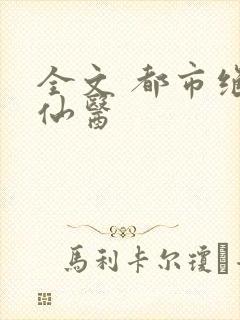 全文 都市绝品仙医