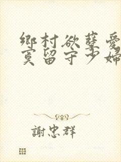乡村欲孽爱上寂寞留守少妇