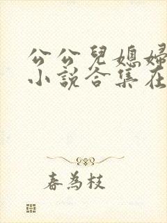 公公儿媳妇暧昧小说合集在线阅读