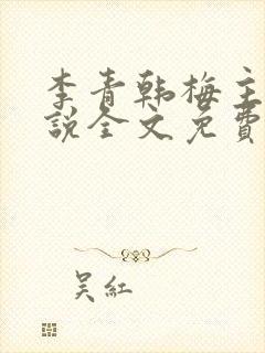 李青韩梅主角小说全文免费阅读无弹窗